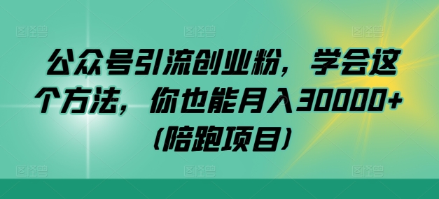 公众号引流创业粉，学会这个方法，你也能月入30000+ (陪跑项目)-极速轻创
