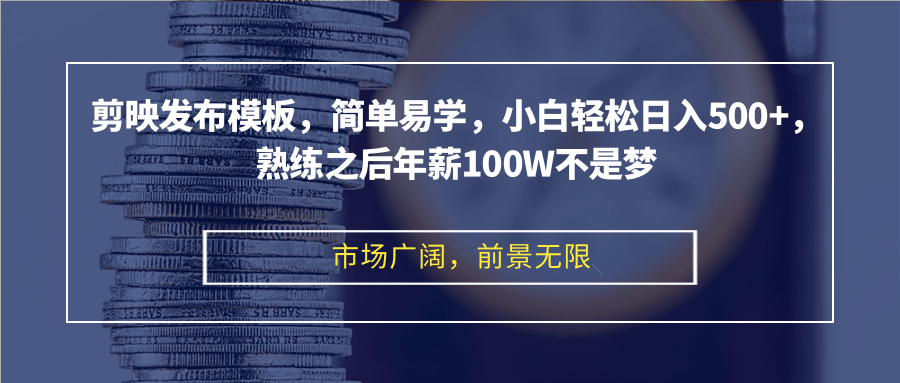 剪映发布模板，简单易学，小白轻松日入500+，熟练之后年薪100W不是梦-极速轻创
