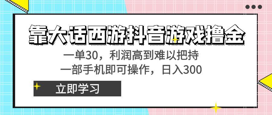 靠大话西游抖音游戏撸金，一单30，利润高到难以把持，一部手机即可操作…-极速轻创