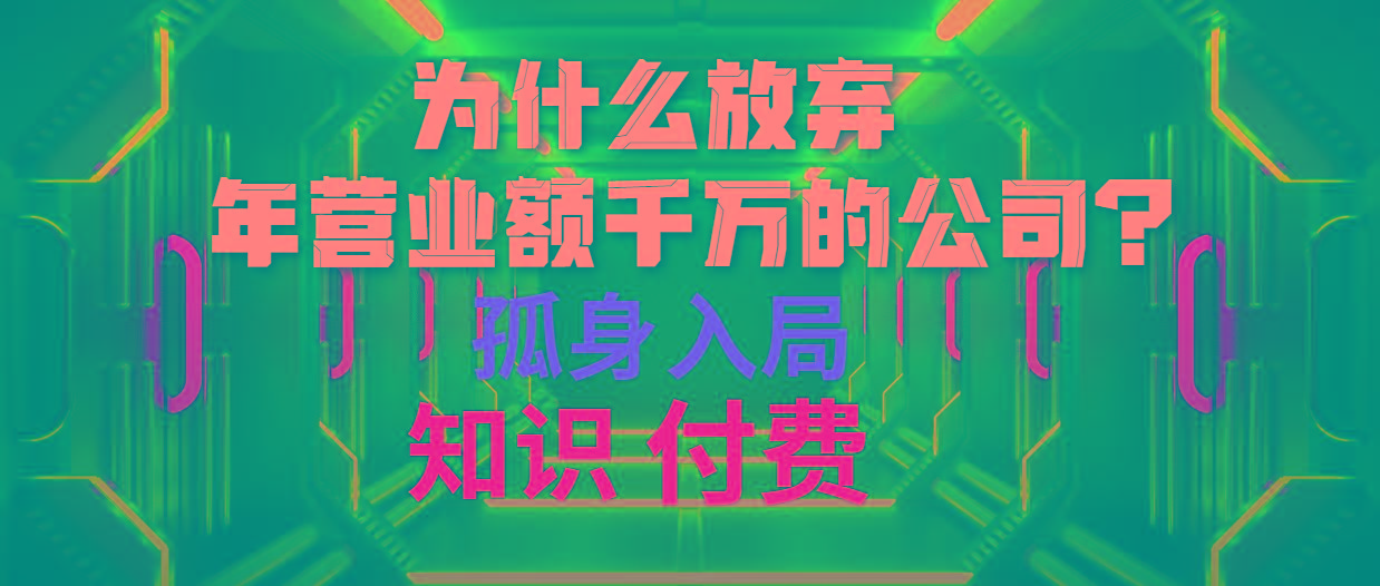 (10070期)为什么放弃年营业额千万的公司 孤身入局知识付费赛道-极速轻创