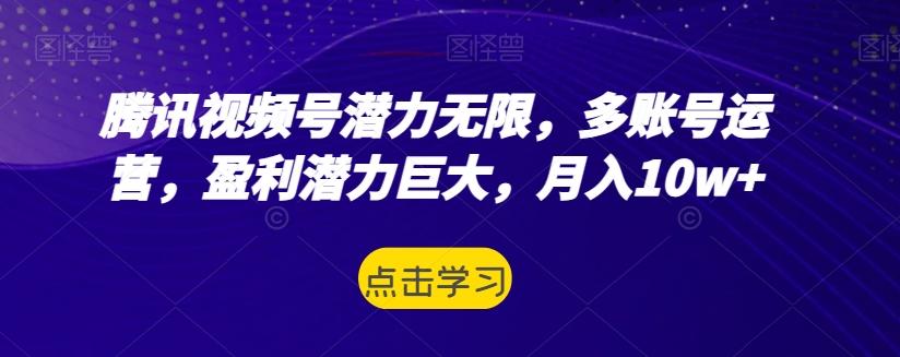 腾讯视频号潜力无限，多账号运营，盈利潜力巨大，月入10w+-极速轻创