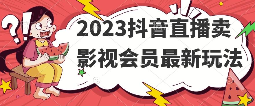 2023抖音直播卖影视会员最新玩法-极速轻创