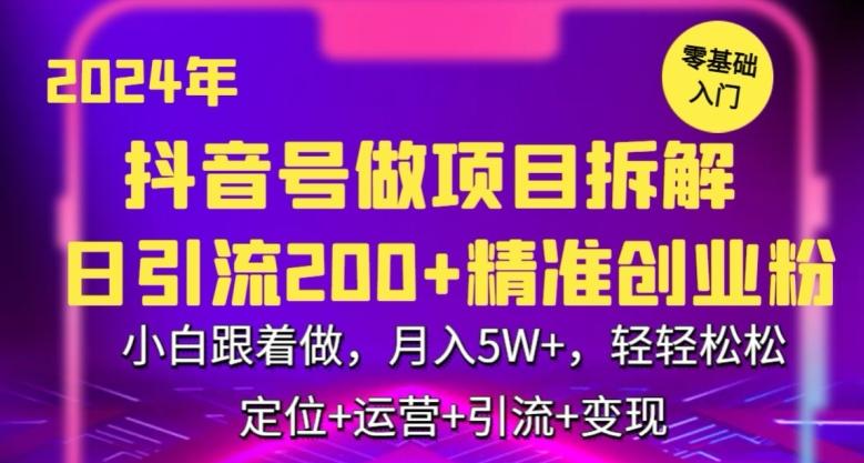 2024年抖音做项目拆解日引流300+创业粉，小白跟着做，月入5万，轻轻松松【揭秘】-极速轻创