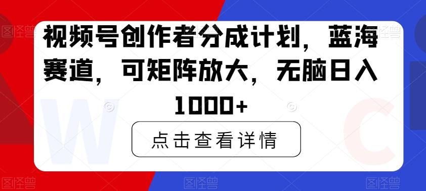 视频号创作者分成计划，蓝海赛道，可矩阵放大，无脑日入1000+-极速轻创