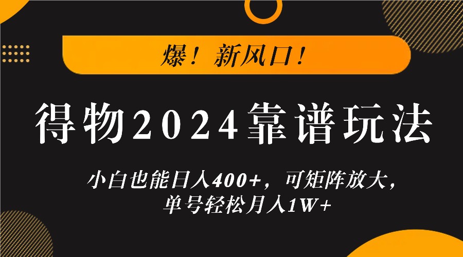 爆！新风口！小白也能日入400+，得物2024靠谱玩法，可矩阵放大，单号轻松月入1W+-极速轻创