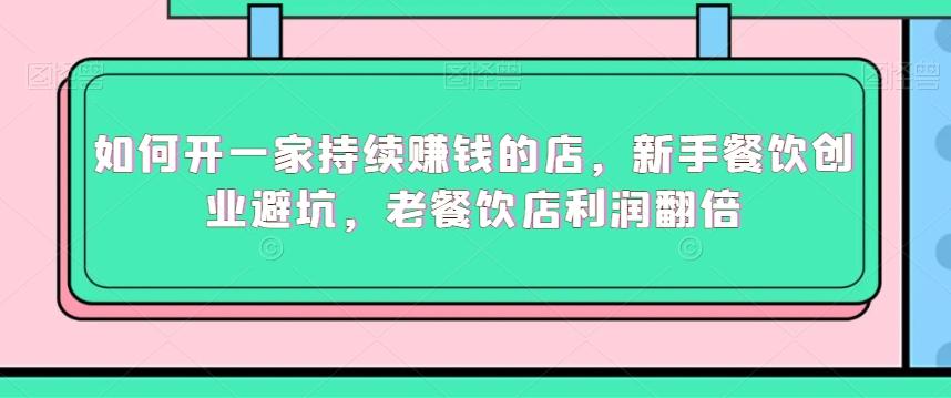 如何开一家持续赚钱的店，新手餐饮创业避坑，老餐饮店利润翻倍-极速轻创
