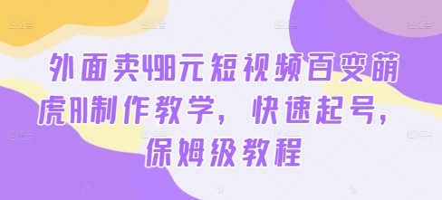 外面卖498元短视频百变萌虎AI制作教学，快速起号，保姆级教程-极速轻创