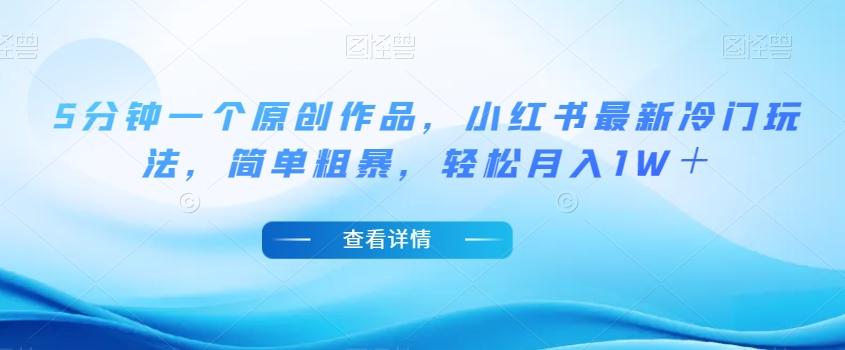 5分钟一个原创作品，小红书最新冷门玩法，简单粗暴，轻松月入1W＋【揭秘】-极速轻创