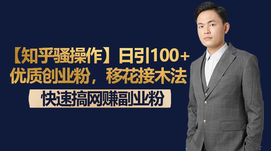 【知乎骚操作】日引100+优质创业粉，移花接木法，快速搞网赚副业粉-极速轻创