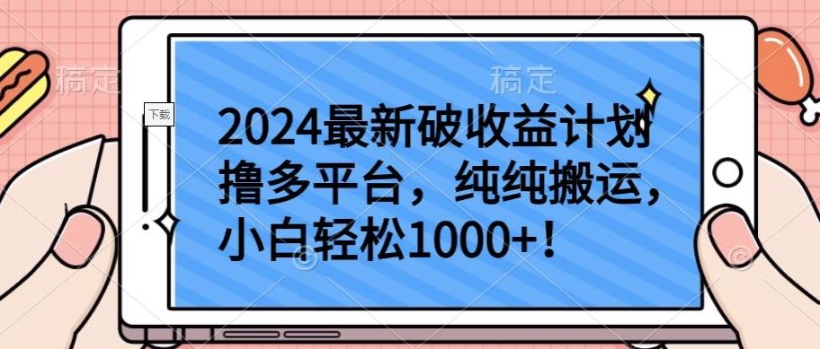 2024最新破收益计划撸多平台，纯纯搬运，小白轻松1000+【揭秘】-极速轻创
