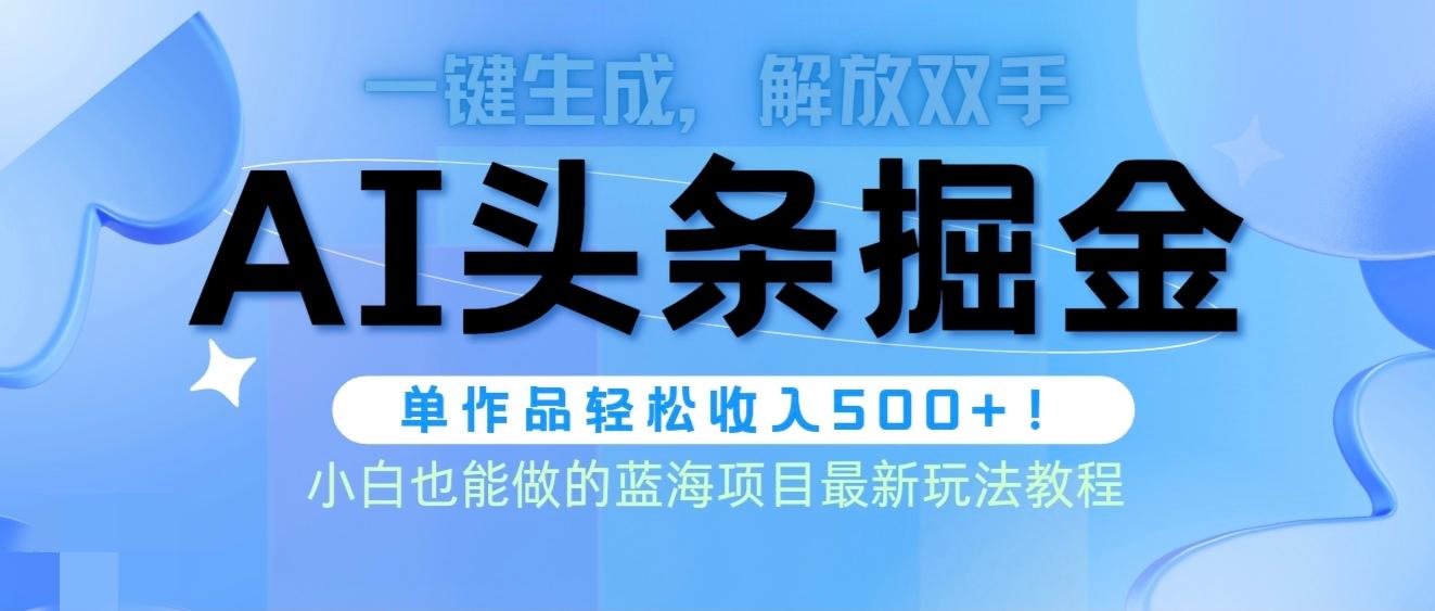 (9984期)头条AI掘金术最新玩法，全AI制作无需人工修稿，一键生成单篇文章收益500+-极速轻创