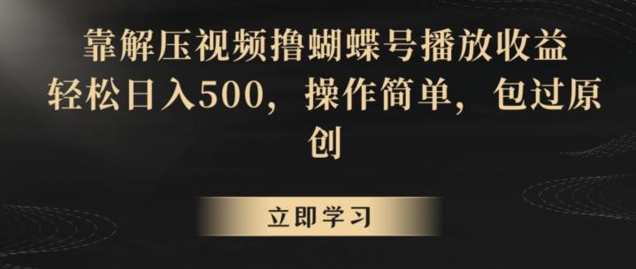 靠解压视频撸蝴蝶号播放收益，轻松日入500，操作简单，包过原创【揭秘】-极速轻创