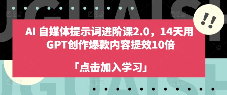 AI自媒体提示词进阶课2.0，14天用 GPT创作爆款内容提效10倍-极速轻创