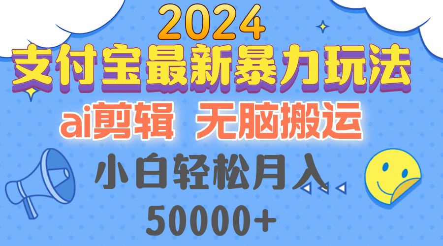 2024支付宝最新暴力玩法，AI剪辑，无脑搬运，小白轻松月入50000+-极速轻创