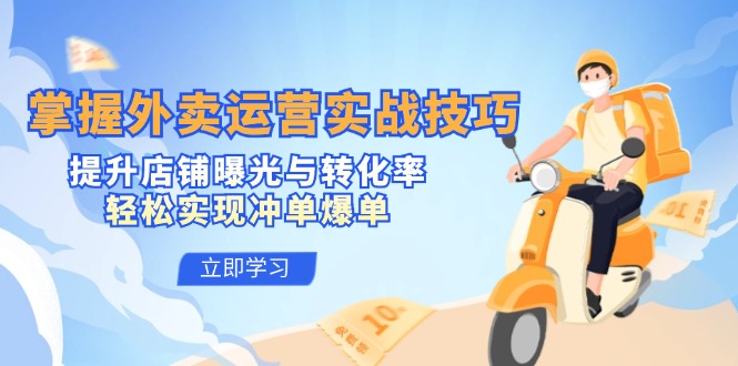 掌握外卖运营实战技巧，提升店铺曝光与转化率，轻松实现冲单爆单-极速轻创