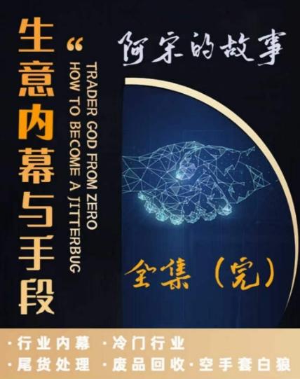 阿宋的故事·生意内幕与手段，行业内幕 冷门行业 尾货处理 废品回收 空手套白狼-极速轻创