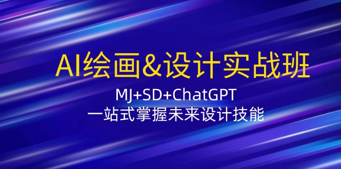 AI绘画&设计实战班：MJ+SD+ChatGPT，一站式掌握未来设计技能-极速轻创