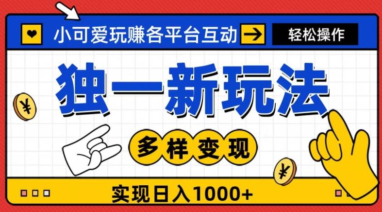 独一玩法，小可爱玩赚各平台互动，变现多样化，实现日入1000+-极速轻创