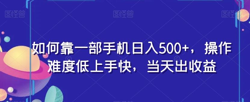 如何靠一部手机日入500+，操作难度低上手快，当天出收益-极速轻创