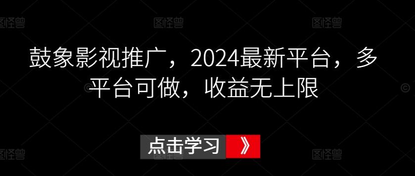 鼓象影视推广，2024最新平台，多平台可做，收益无上限【揭秘】-极速轻创