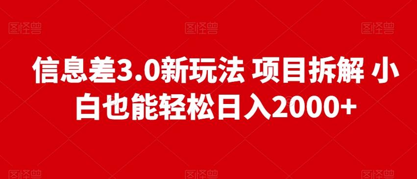 信息差3.0新玩法项目拆解小白也能轻松日入2000+-极速轻创