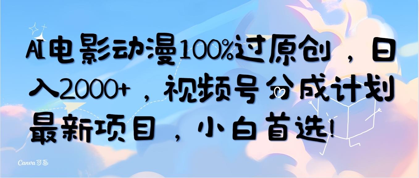 (10052期)AI电影动漫100%过原创，日入2000+，视频号分成计划最新项目，小白首选！-极速轻创