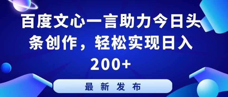 百度文心一言助力今日头条创作，轻松实现日入200+【揭秘】-极速轻创