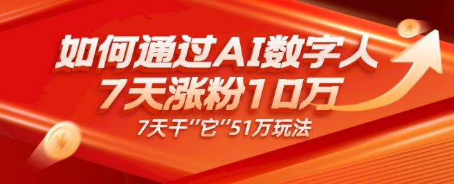 AI数字人4.0版、每天10分钟单账号7天涨粉10万、7天变现51万-极速轻创