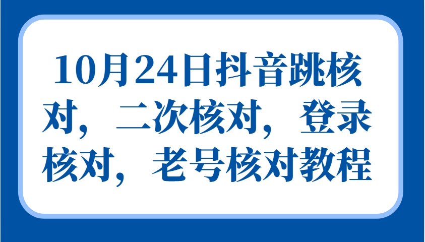 10月24日抖音跳核对，二次核对，登录核对，老号核对教程-极速轻创