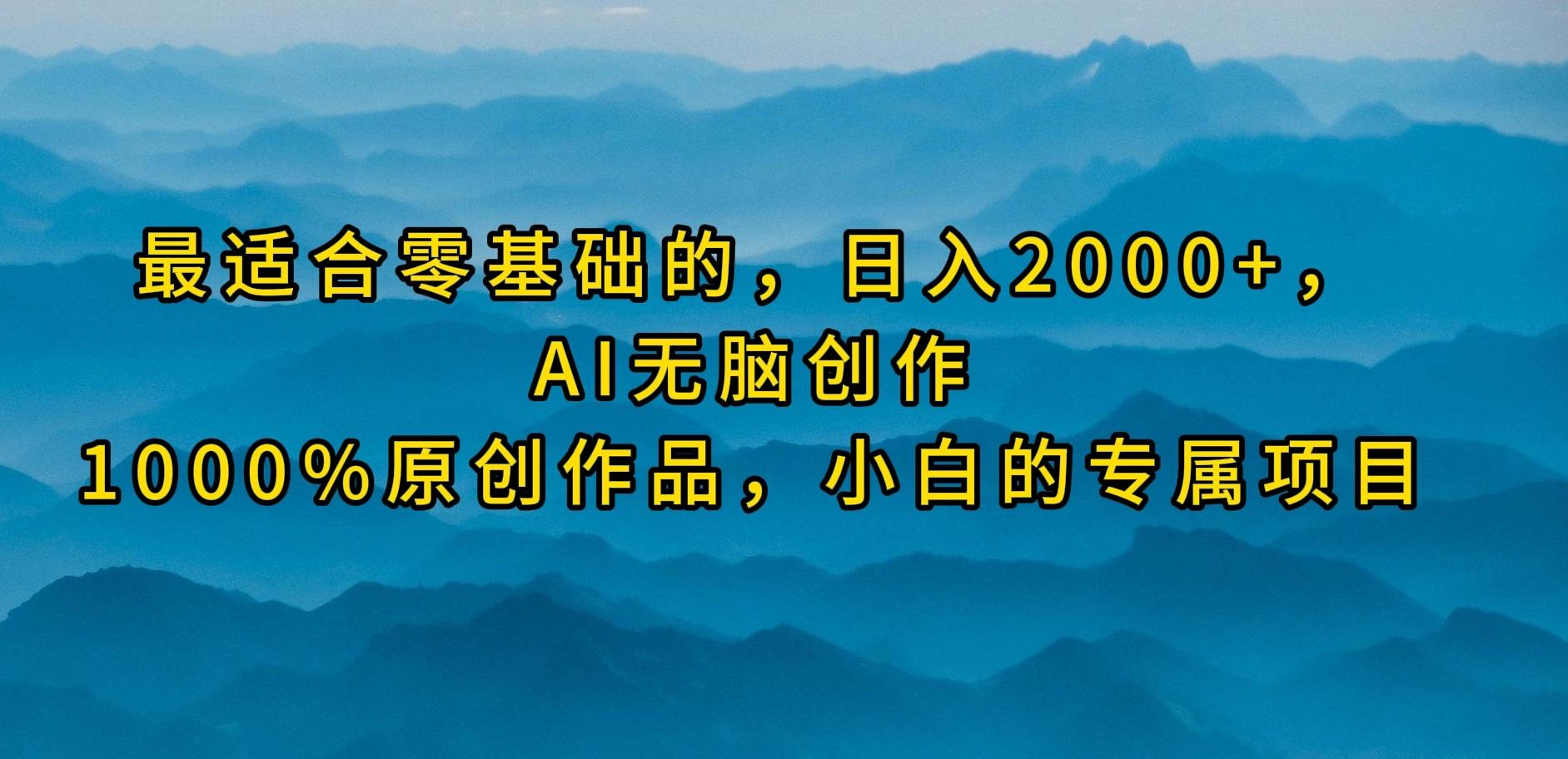 (9866期)最适合零基础的，日入2000+，AI无脑创作，100%原创作品，小白的专属项目-极速轻创