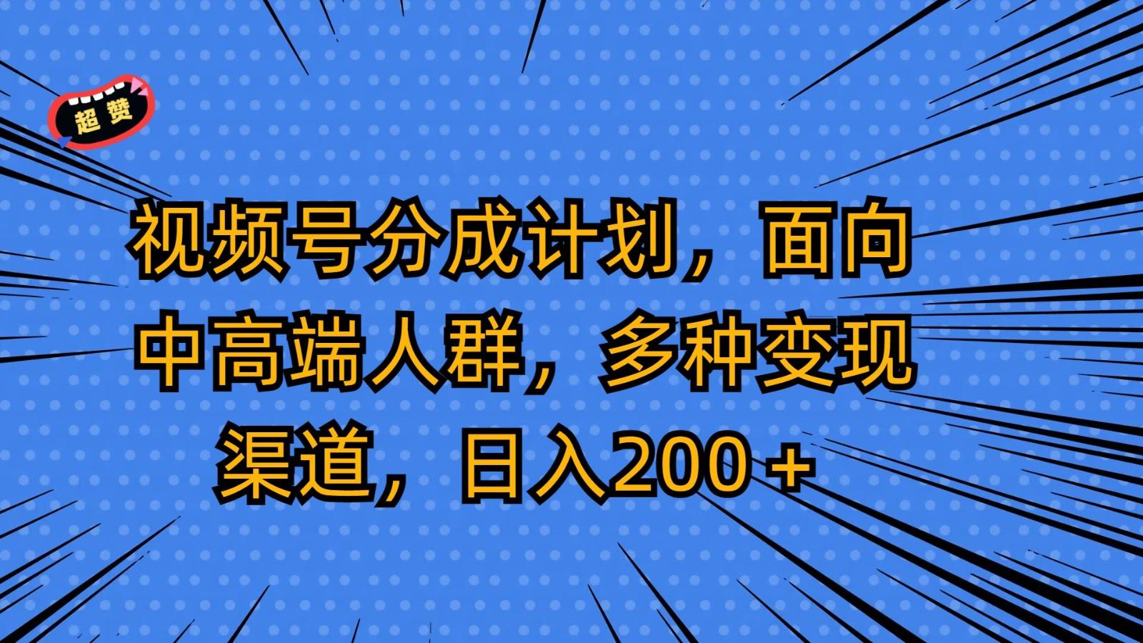 视频号分成计划，面向中高端人群，多种变现渠道，日入200＋-极速轻创