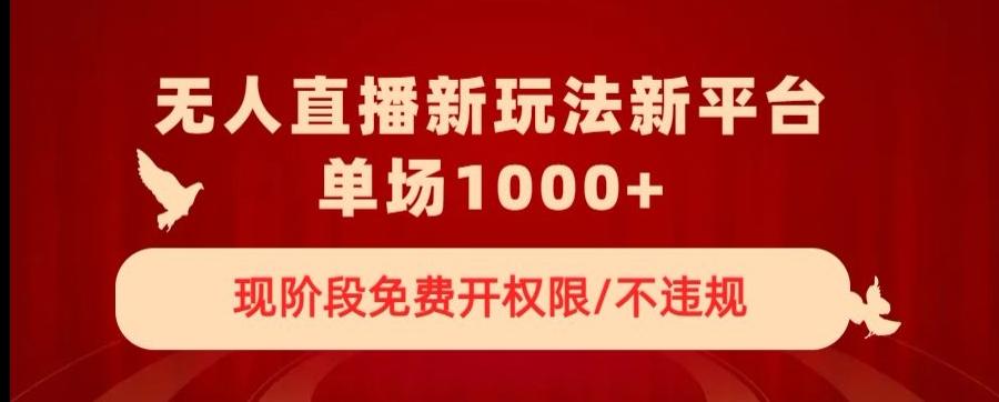 无人直播新平台新玩法，现阶段免费开授权，不违规，单场收入1000+【揭秘】-极速轻创