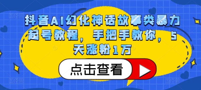 抖音AI幻化神话故事类暴力起号教程，手把手教你，5天涨粉1万-极速轻创