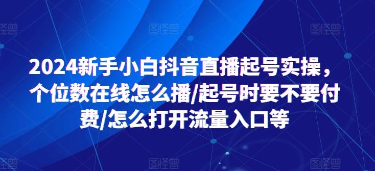 2024新手小白抖音直播起号实操，个位数在线怎么播/起号时要不要付费/怎么打开流量入口等-极速轻创