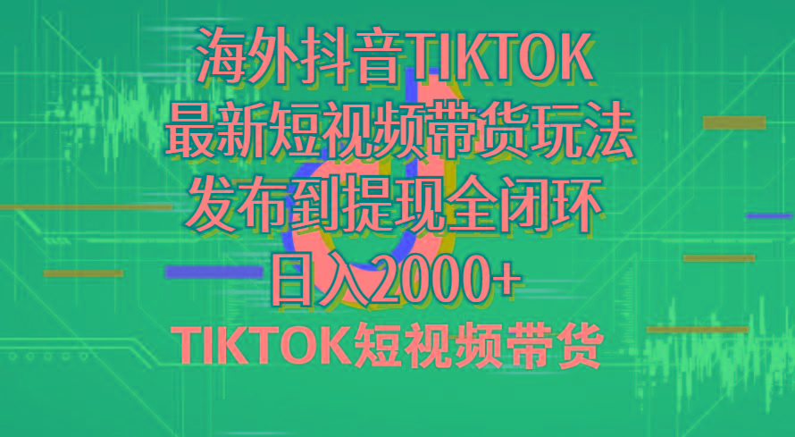 海外短视频带货，最新短视频带货玩法发布到提现全闭环，日入2000+-极速轻创