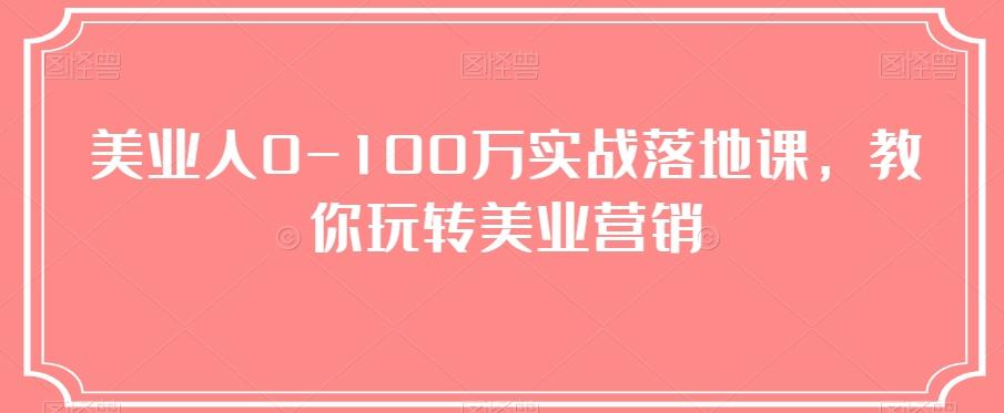 美业人0-100万实战落地课，教你玩转美业营销-极速轻创