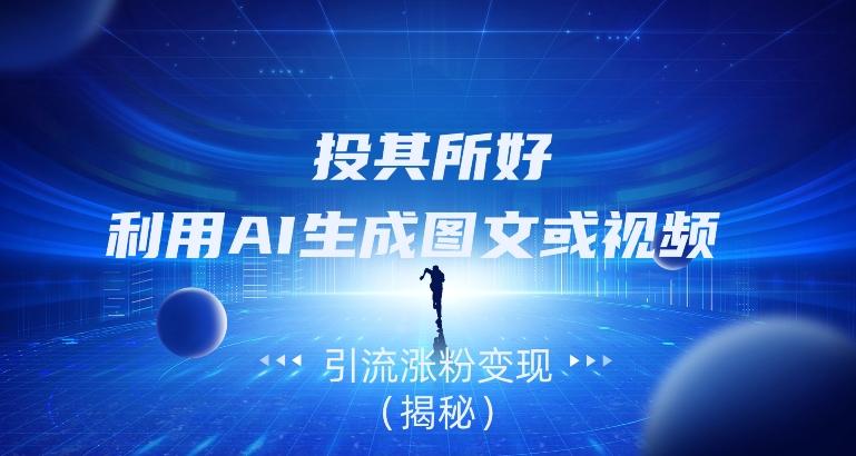 投其所好，利用AI生成图文或视频引流涨粉变现（揭秘）-极速轻创