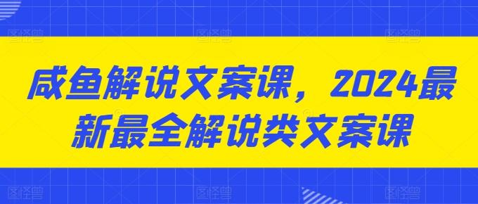 咸鱼解说文案课，2024最新最全解说类文案课-极速轻创