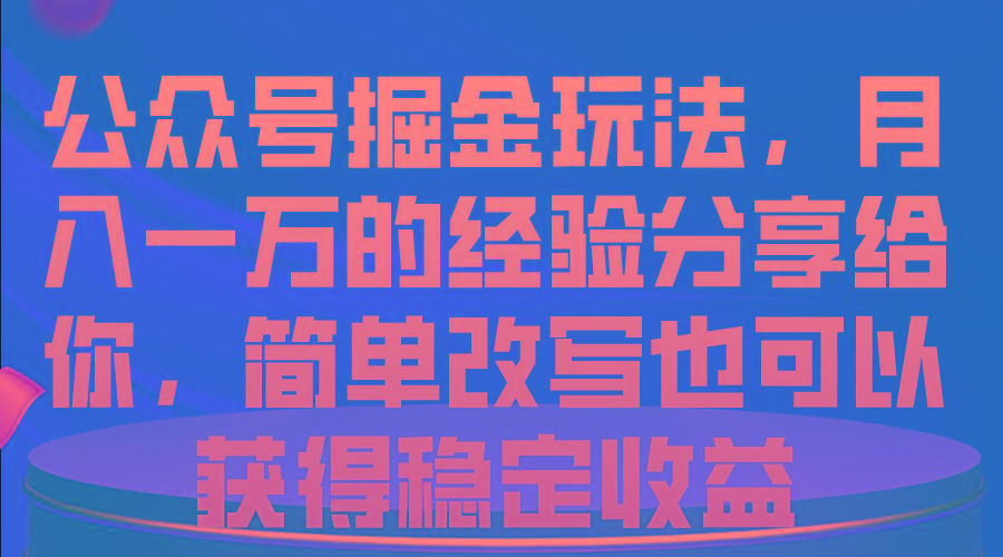 公众号掘金玩法，月入一万的经验分享给你，简单改写也可以获得稳定收益-极速轻创