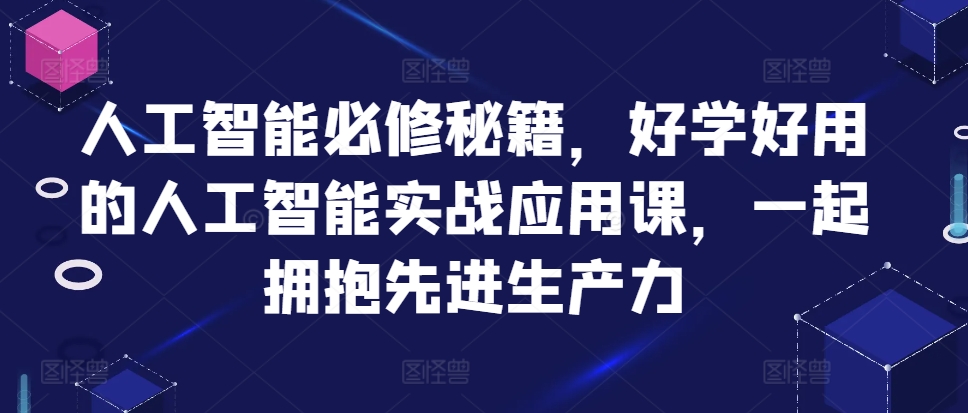 人工智能必修秘籍，好学好用的人工智能实战应用课，一起拥抱先进生产力-极速轻创