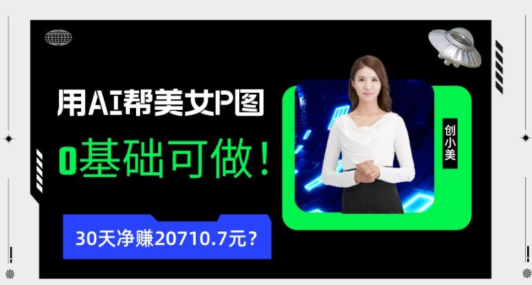 90后用AI帮美女P图，30天净赚20710.7元？0基础可做！-极速轻创