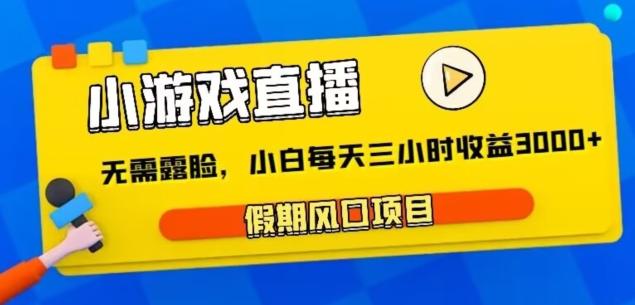 小游戏直播，假期风口项目，无需露脸，小白每天三小时，到账3000+-极速轻创