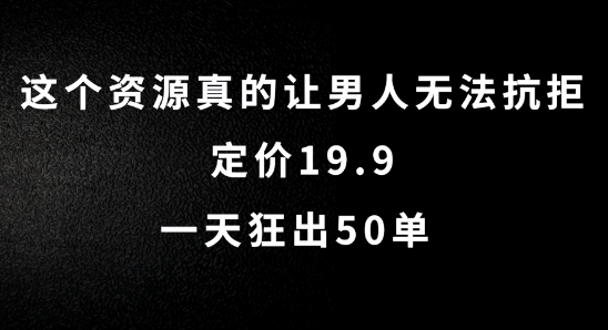 这个资源真的让男人无法抗拒，定价19.9.一天狂出50单【揭秘】-极速轻创
