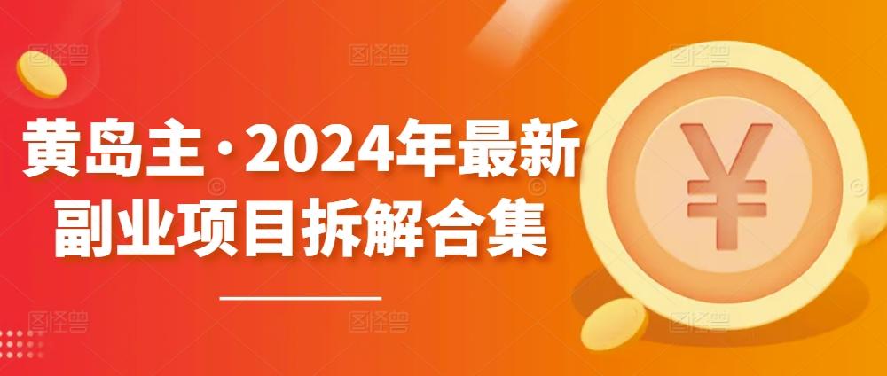 黄岛主·2024年最新副业项目拆解合集【无水印】-极速轻创