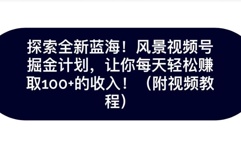 探索全新蓝海！抖音风景号掘金计划，让你每天轻松赚取100+的收入-极速轻创