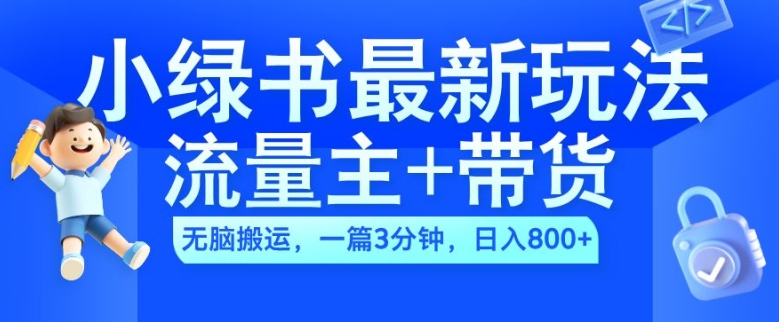 2024小绿书流量主+带货最新玩法，AI无脑搬运，一篇图文3分钟，日入几张-极速轻创