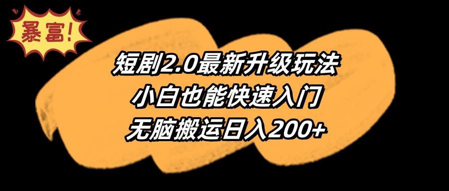 (9375期)短剧2.0最新升级玩法，小白也能快速入门，无脑搬运日入200+-极速轻创