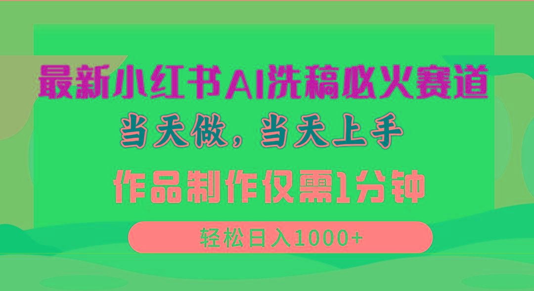 最新小红书AI洗稿必火赛道，当天做当天上手 作品制作仅需1分钟，日入1000+-极速轻创
