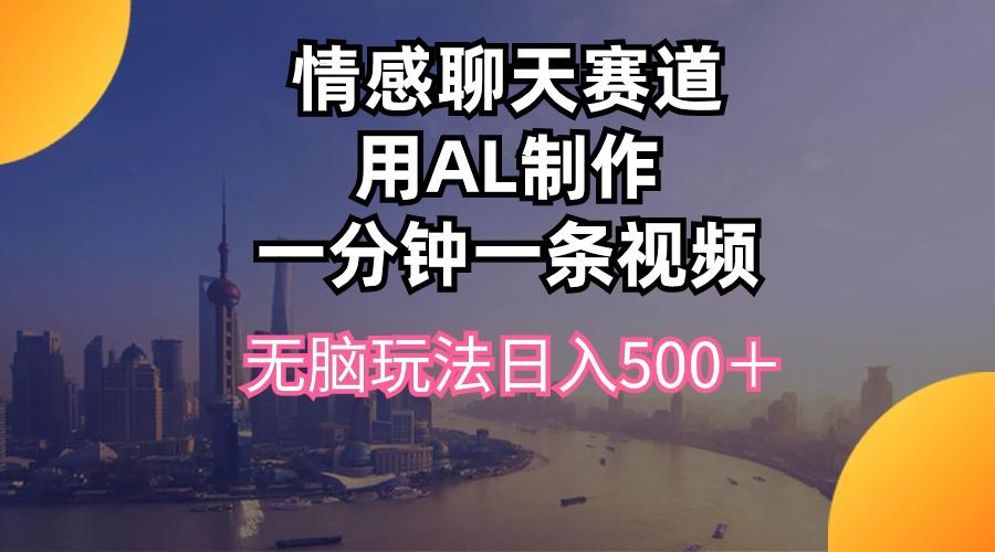 情感聊天赛道用al制作一分钟一条视频无脑玩法日入500＋-极速轻创