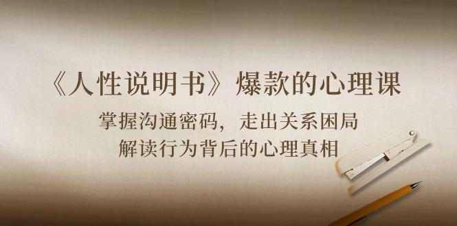 《人性 说明书》爆款的心理课：沟通密码/关系困局/解读行为背后心理真相-极速轻创